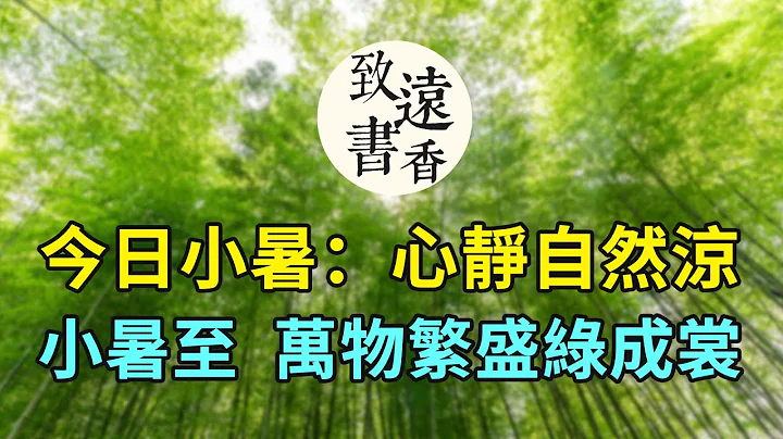 今日小暑：心靜自然涼，小暑至，長夏至此盛！萬物繁盛綠成裳。二十四節氣-致遠書香 - 天天要聞