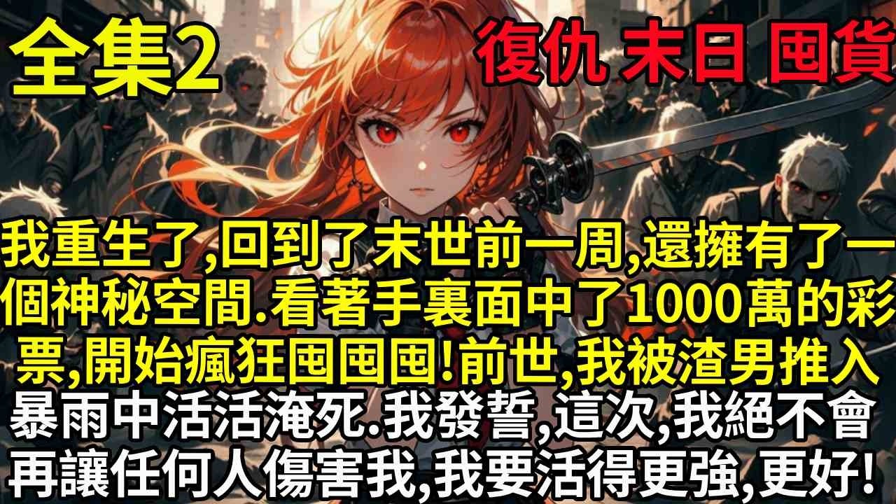 【2】我重生了，回到了末世前一周，還擁有了一個神秘空間。看著手裏面中了1000萬的彩票，開始瘋狂囤囤囤！前世，我被渣男推入暴雨中活活淹死。我發誓，這一次，我絕不會再讓任何人傷害我，我要活得更強、更好！