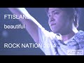 FTISLAND - beautiful : ROCK NATION 2014 (2014.8.15)