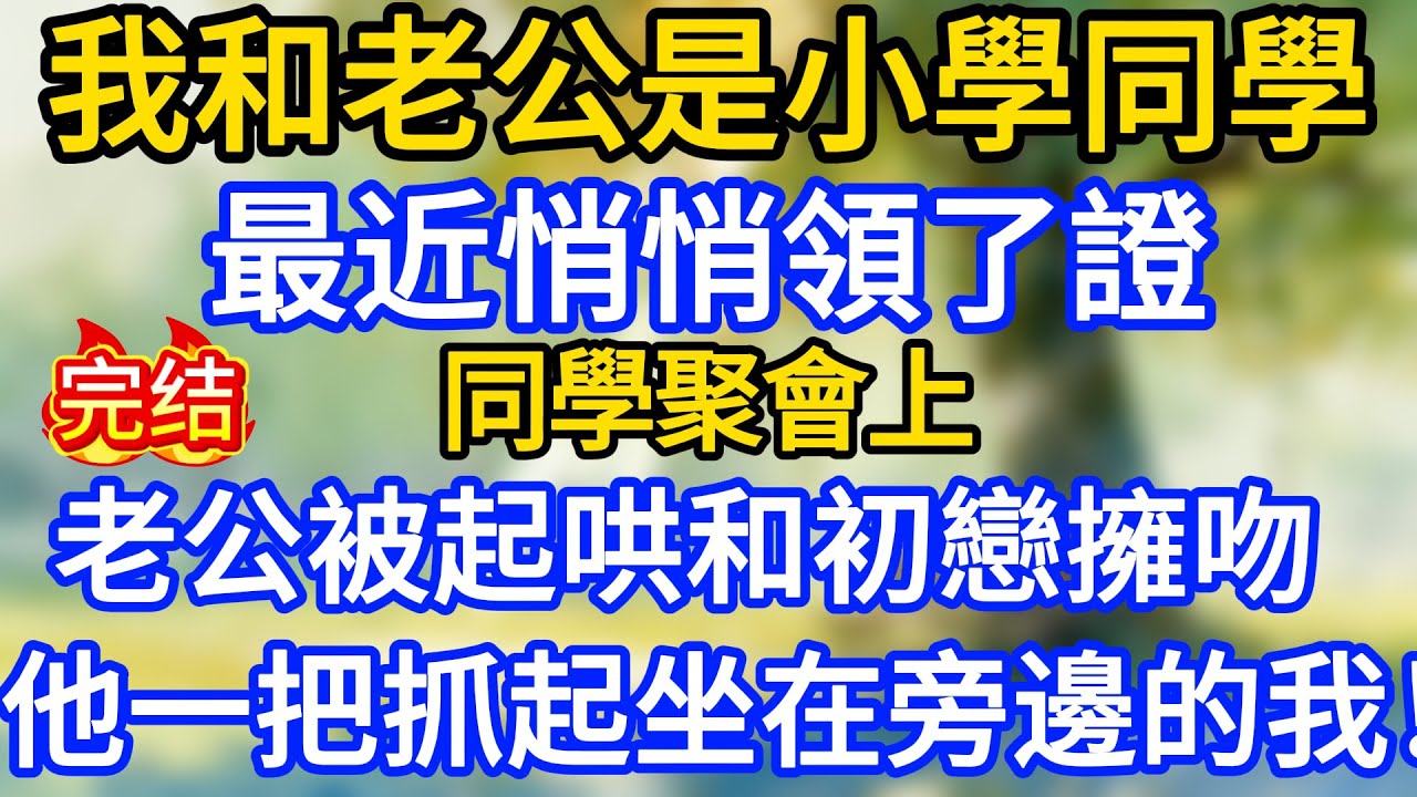 我和老公是小學同學，最近悄悄領了證，同學聚會上，老公被起哄和初戀擁吻，他一把抓起坐在旁邊的我！