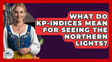 What Do Kp-indices Mean For Seeing The Northern Lights? - Unmapping Scandinavia