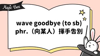 2020年12月號 Unit 9-3 - Magic Box- wave goodbye (to sb) phr. （向某人）揮手告別
