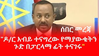 Ethiopia ሰበር መረጃ - ዶ/ር አብይ ተናግረው የማያውቁትን ጉድ በፓርላማ ፊት ተናገሩ