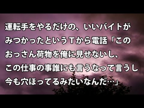 【修羅場　衝撃】運転手をやるだけの、いいバイトがみつかったというＴから電話「このおっさん荷物を俺に見せないし、この仕事の事誰にも言うなって言うし…」【修羅場・衝撃体験をお送りします】