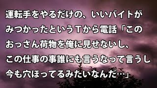 【修羅場　衝撃】運転手をやるだけの、いいバイトがみつかったというＴから電話「このおっさん荷物を俺に見せないし、この仕事の事誰にも言うなって言うし…」【修羅場・衝撃体験をお送りします】