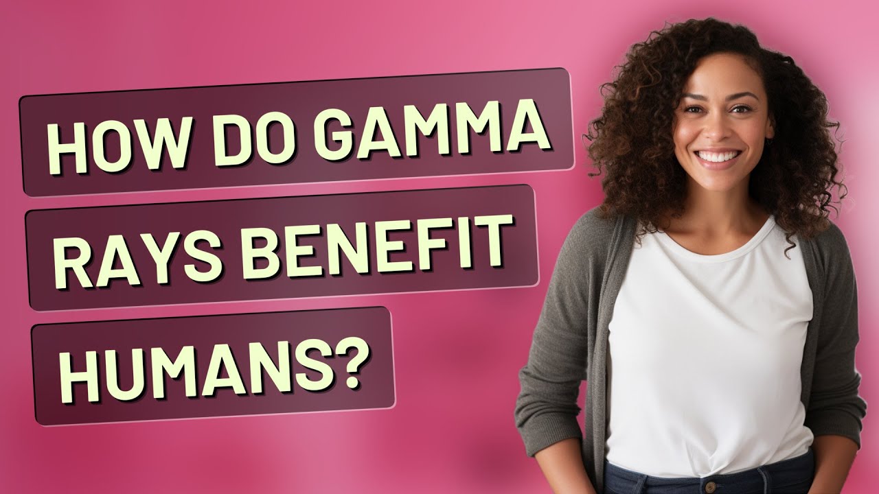How do gamma rays benefit humans?