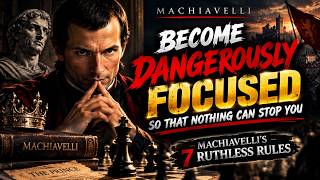 Become Dangerously Focused So That Nothing Can Stop You | Machiavelli’s 7 Ruthless Rules