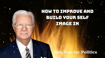 How To Improve And Build Your Self Image In 2023 - Bob Proctor Politics