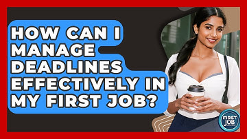 How Can I Manage Deadlines Effectively In My First Job? - First Job Success Guide