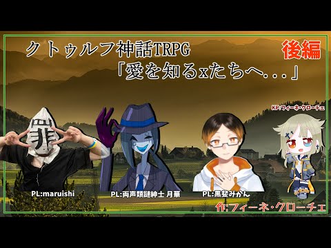 【クトゥルフ神話TRPG】「愛を知るxたちへ...」後編【KP/フィーネ PL/maruishi/月華/黒斐みかん】