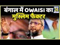 बंगाल में Owaisi का मुस्लिम फैक्टर...किसके साथ बंगाली मुसलमान ?