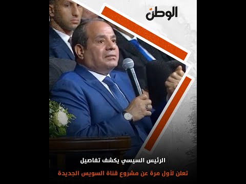 الرئيس السيسي يكشف تفاصيل تعلن لأول مرة عن مشروع قناة السويس الجديدة