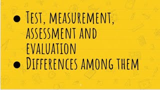 Test | Measurement | Assessment and Evaluation | Difference among these terms