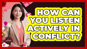 How Can You Listen Actively In Conflict?