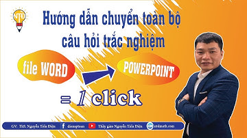 Chuyển nhanh toàn bộ câu hỏi trắc nghiệm từ file Word sang Powerpoint | Thầy Nguyễn Tiến Điện