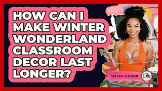 How Can I Make Winter Wonderland Classroom Decor Last Longer? - Your Crafty Classroom