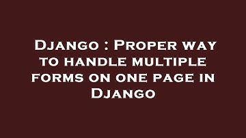 Django : Proper way to handle multiple forms on one page in Django