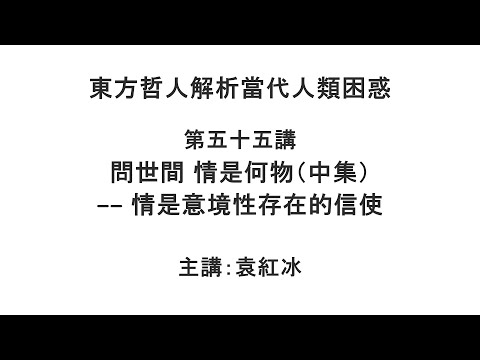 问世间 情是何物(中集)—— 情是意境性存在的信使(东方哲人解析当代人类困惑 第五十五讲)【袁红冰杏坛】 09162021