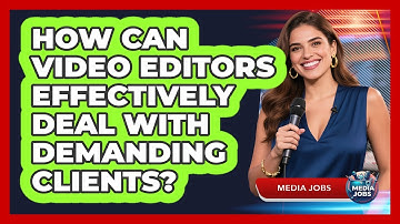 How Can Video Editors Effectively Deal With Demanding Clients? - Media Jobs