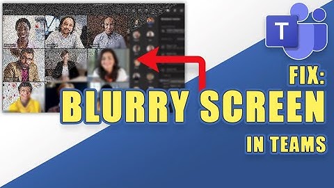 FIX:  BLURRY or PIXELATED Screen in Microsoft Teams