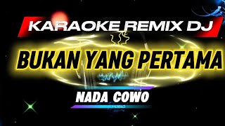 BUKAN YANG PERTAMA_KARAOKE REMIX DJ_Nada Cowo