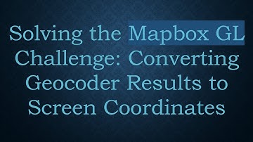 Solving the Mapbox GL Challenge: Converting Geocoder Results to Screen Coordinates