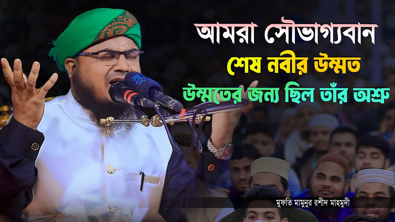 আমরা সৌভাগ্যবান—শেষ নবীর উম্মত; উম্মতের জন্য ছিল তাঁর অশ্রু | মুফতি মামুনুর রশীদ মাহমুদী