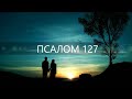 ПСАЛОМ 127. Блажен всякий боящийся Господа, ходящий путями Его!