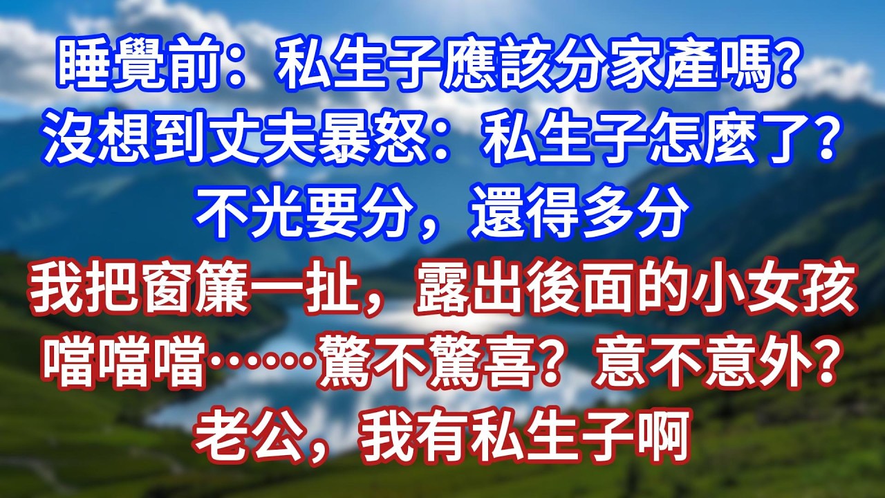 睡覺前：私生子應該分家產嗎？沒想到丈夫暴怒：私生子怎麼了？不光要分，還得多分。我把窗簾一扯，露出後面的小女孩：噹噹噹……驚不驚喜？意不意外？老公，我有私生子啊！#言情故事#情感故事#家庭故事#小說