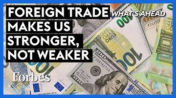 Foreign Trade Makes Us Stronger, Not Weaker—Ignore The Politicians Attacking It