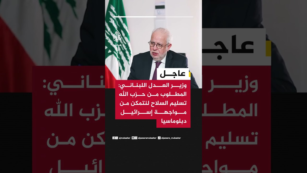 وزير العدل اللبناني للجزيرة مباشر: المطلوب من حزب الله الآن تسليم السلاح للدولة اللبنانية