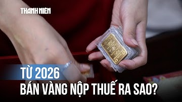 Giá vàng lập kỷ lục mới, người bán vàng từ năm 2026 sẽ nộp thuế ra sao?