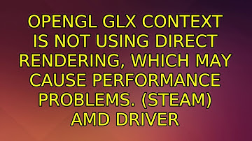 OpenGL GLX context is not using direct rendering, which may cause performance problems. (steam)...