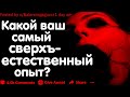 КАКОЙ СВЕРХЪЕСТЕСТВЕННЫЙ ОПЫТ У ВАС КОГДА-ЛИБО БЫЛ?