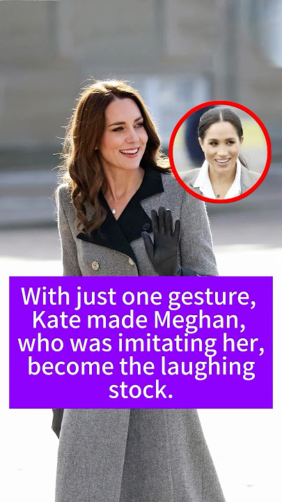With just one gesture, Kate made Meghan, who was imitating her, become the laughing stock.