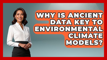 Why Is Ancient Data Key To Environmental Climate Models? - Explaining Ecology