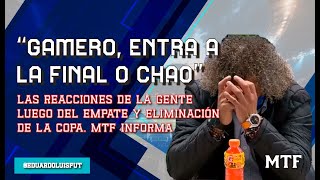 GAMERO ENTRA A LA FINAL O CHAO. LAS REACCIONES DE LA GENTE LUEGO DEL EMPATE Y ELIMINACIÓN DE LA COPA