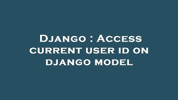 Django : Access current user id on django model