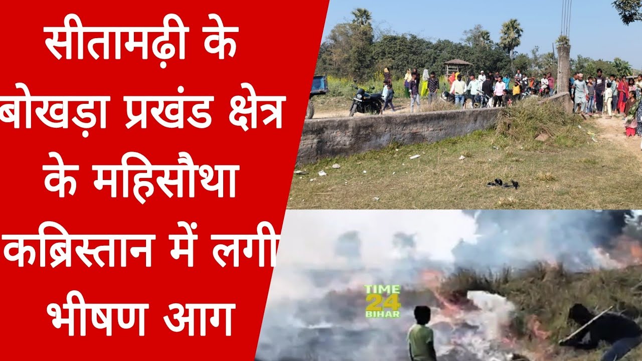 सीतामढ़ी के बोखड़ा प्रखंड क्षेत्र के महिसौथा कब्रिस्तान में लगी भीषण आग।