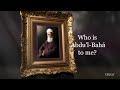 Who is ‘Abdu’l-Bahá to me? Episode 1