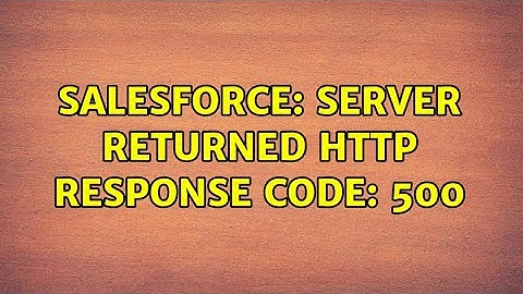 Salesforce: Server returned HTTP response code: 500