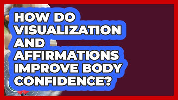 How Do Visualization And Affirmations Improve Body Confidence? - Inside Body Image