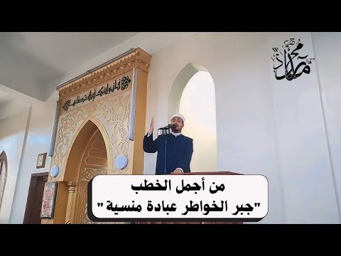 أجمل خطبة عن جبر الخواطر وتقدير المشاعر للشيخ محمد رداد
