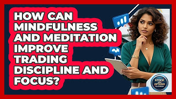 How Can Mindfulness And Meditation Improve Trading Discipline And Focus?