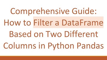 Comprehensive Guide: How to Filter a DataFrame Based on Two Different Columns in Python Pandas