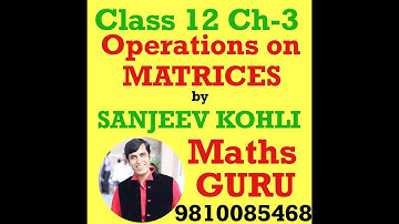 SANJEEV KOHLI ( MATHS GURU ) | CLASS 12 | CHAPTER-3 | MATRICES | ADDITION & SCALAR MULT. OF MATRICES