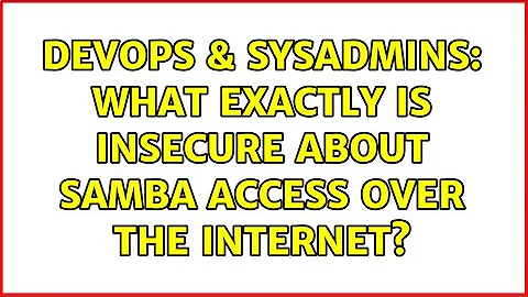 DevOps & SysAdmins: What exactly is insecure about Samba access over the Internet? (2 Solutions!!)