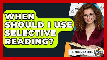 When Should I Use Selective Reading? - Ultimate Study Hacks