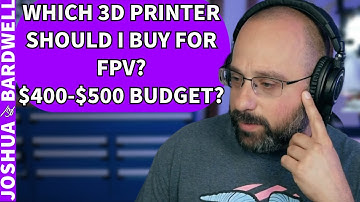 Which 3D Printer Does Bardwell Recommend For FPV? $400-$500 Budget? - FPV Questions
