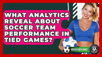 What Analytics Reveal About Soccer Team Performance In Tied Games? - Soccer Stats Vault